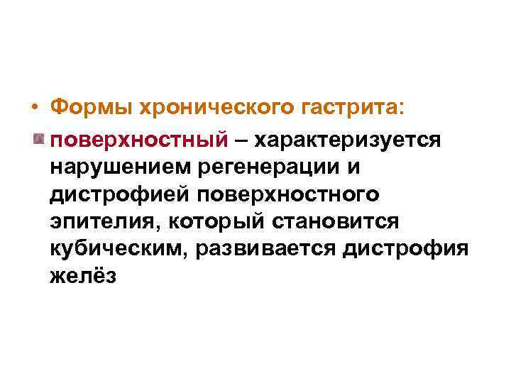  • Формы хронического гастрита: поверхностный – характеризуется нарушением регенерации и дистрофией поверхностного эпителия,