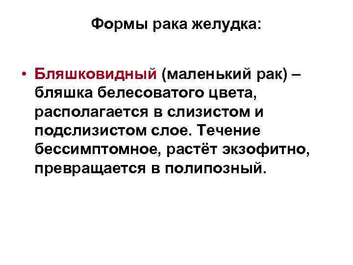 Формы рака желудка: • Бляшковидный (маленький рак) – бляшка белесоватого цвета, располагается в слизистом