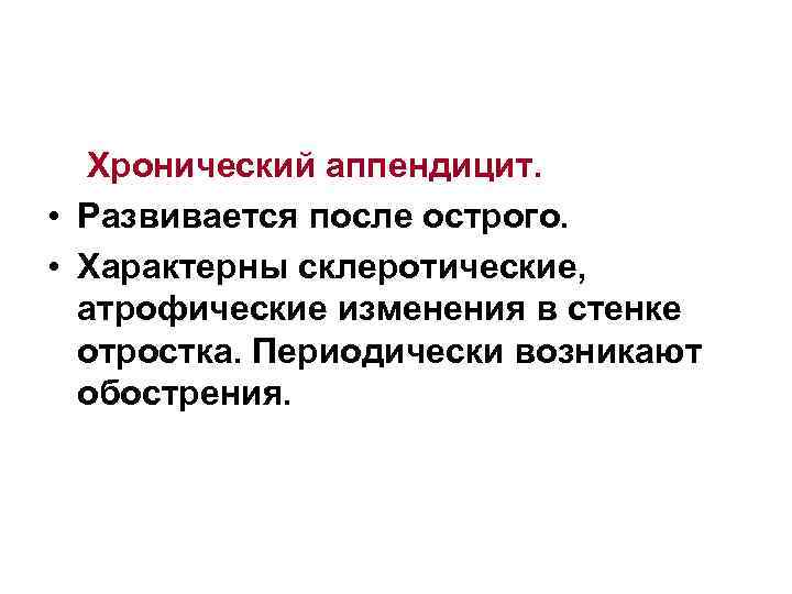 Хронический аппендицит. • Развивается после острого. • Характерны склеротические, атрофические изменения в стенке отростка.