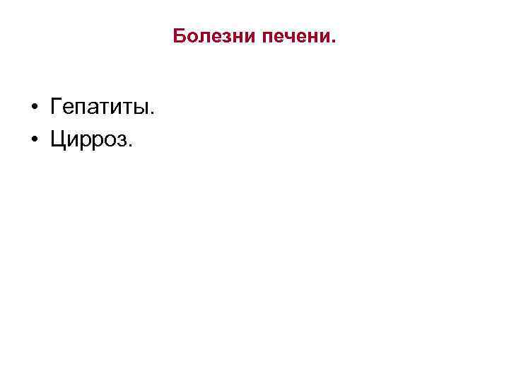 Болезни печени. • Гепатиты. • Цирроз. 