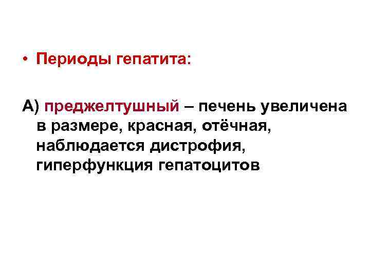  • Периоды гепатита: А) преджелтушный – печень увеличена в размере, красная, отёчная, наблюдается