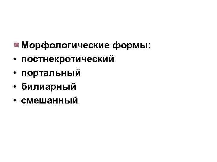  • • Морфологические формы: постнекротический портальный билиарный смешанный 
