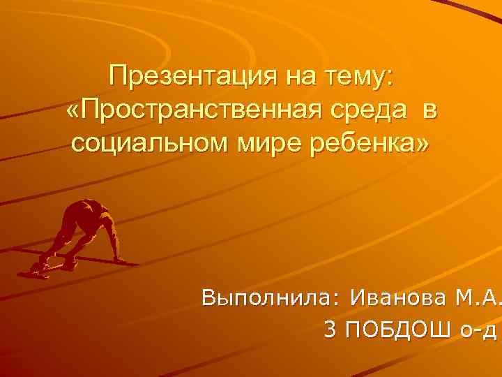 Презентация на тему: «Пространственная среда в социальном мире ребенка» Выполнила: Иванова М. А. 3