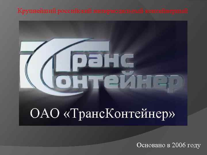 Крупнейший российский интермодальный контейнерный ОАО «Транс. Контейнер» Основано в 2006 году 