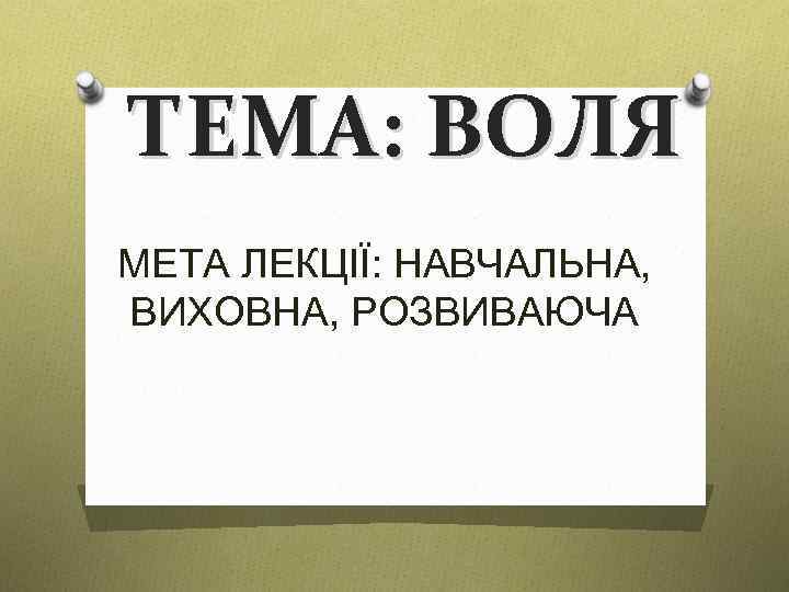 ТЕМА: ВОЛЯ МЕТА ЛЕКЦІЇ: НАВЧАЛЬНА, ВИХОВНА, РОЗВИВАЮЧА 