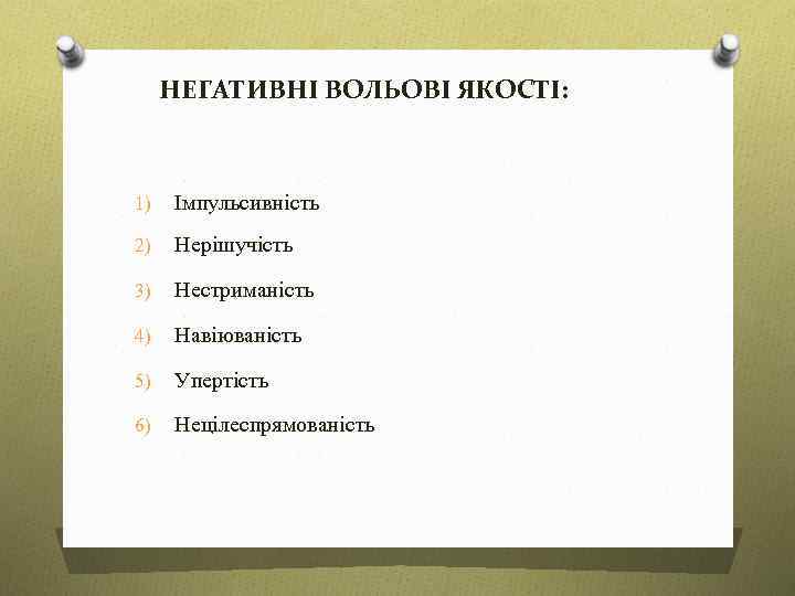 НЕГАТИВНІ ВОЛЬОВІ ЯКОСТІ: 1) Імпульсивність 2) Нерішучість 3) Нестриманість 4) Навіюваність 5) Упертість 6)