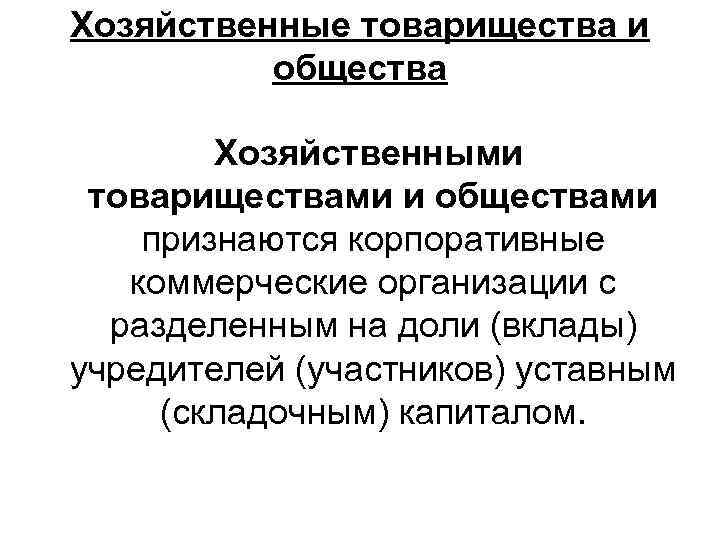Хозяйственные товарищества и общества Хозяйственными товариществами и обществами признаются корпоративные коммерческие организации с разделенным