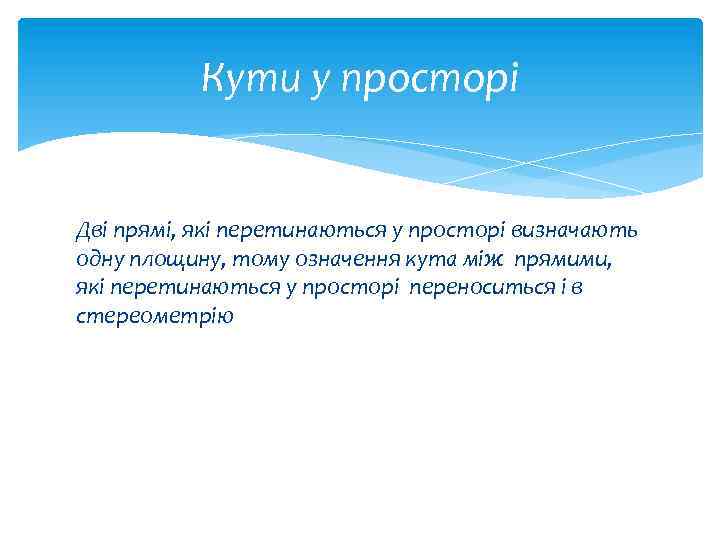 Кути у просторі Дві прямі, які перетинаються у просторі визначають одну площину, тому означення