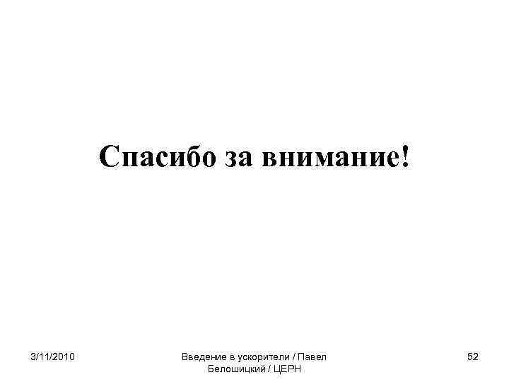 Спасибо за внимание! 3/11/2010 Введение в ускорители / Павел Белошицкий / ЦЕРН 52 