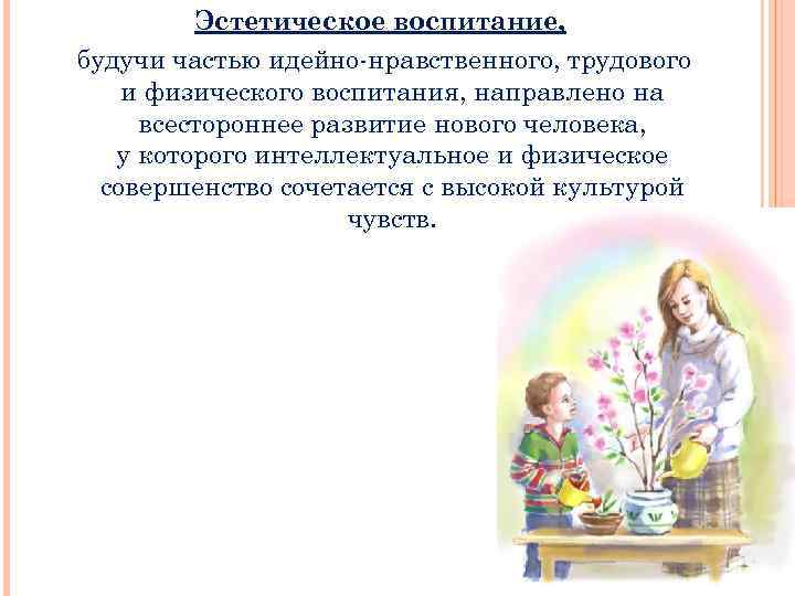 Эстетическое воспитание, будучи частью идейно-нравственного, трудового и физического воспитания, направлено на всестороннеe развитие нового