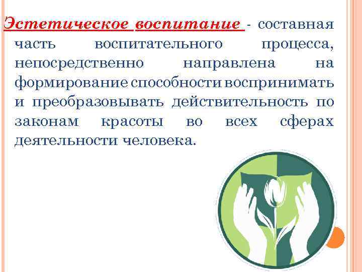 Эстетическое воспитание - составная часть воспитательного процесса, непосредственно направлена на формирование способности воспринимать и