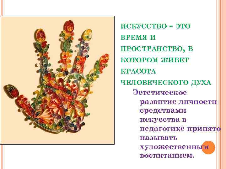 ИСКУССТВО - ЭТО ВРЕМЯ И ПРОСТРАНСТВО, В КОТОРОМ ЖИВЕТ КРАСОТА ЧЕЛОВЕЧЕСКОГО ДУХА Эстетическое развитие