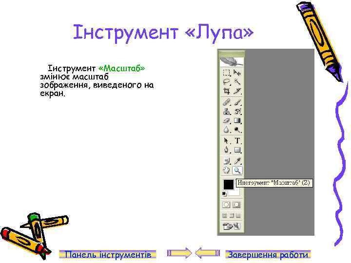 Інструмент «Лупа» Інструмент «Масштаб» змінює масштаб зображення, виведеного на екран. Панель інструментів Завершення работи