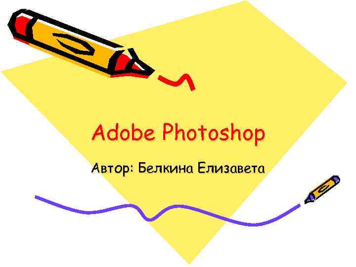 Adobe Photoshop Автор: Белкина Елизавета 