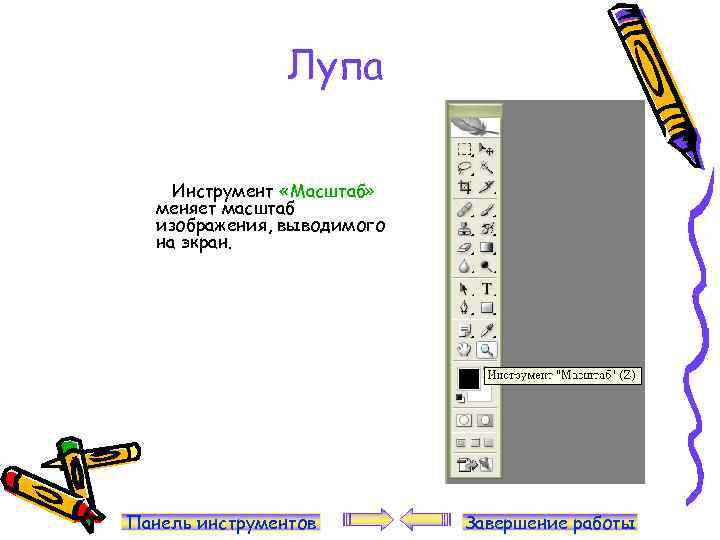 Лупа Инструмент «Масштаб» меняет масштаб изображения, выводимого на экран. Панель инструментов Завершение работы 