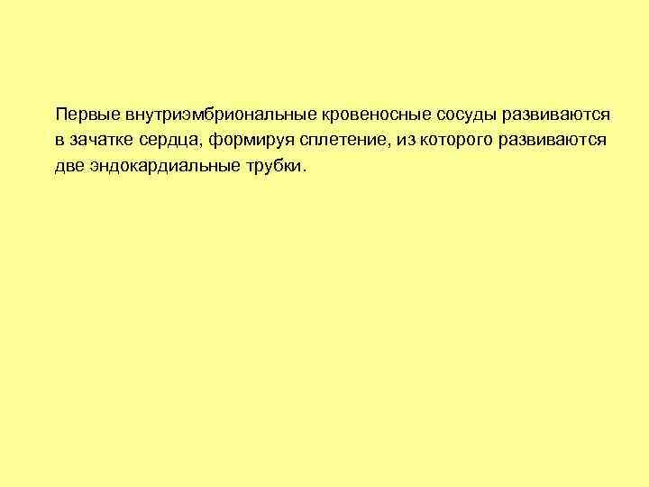 Первые внутриэмбриональные кровеносные сосуды развиваются в зачатке сердца, формируя сплетение, из которого развиваются две