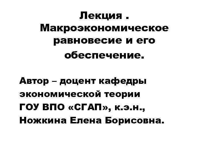 Лекция. Макроэкономическое равновесие и его обеспечение. Автор – доцент кафедры экономической теории ГОУ ВПО