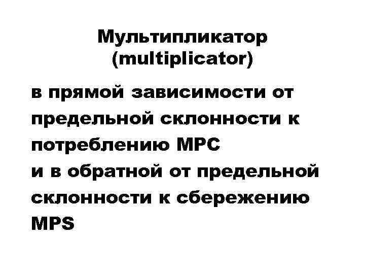 Мультипликатор (multiplicator) в прямой зависимости от предельной склонности к потреблению MPC и в обратной