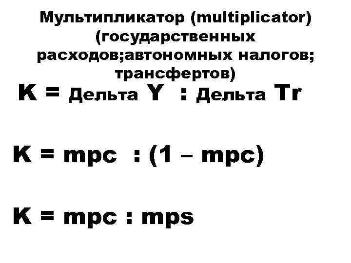 Мультипликатор (multiplicator) (государственных расходов; автономных налогов; трансфертов) K= Дельта Y : Дельта K =