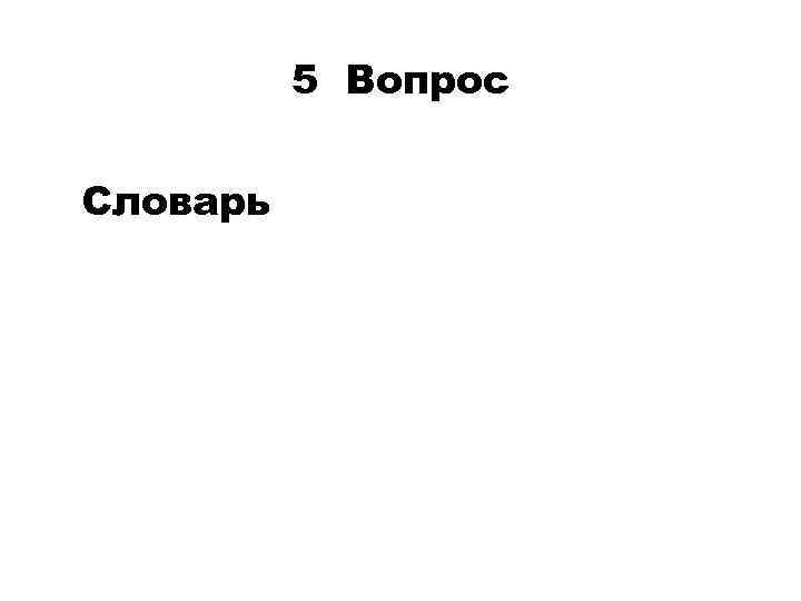 5 Вопрос Словарь 