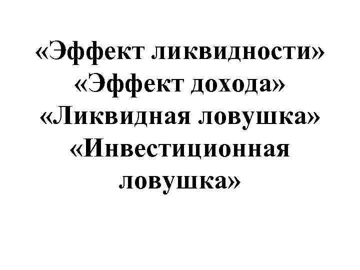  «Эффект ликвидности» «Эффект дохода» «Ликвидная ловушка» «Инвестиционная ловушка» 
