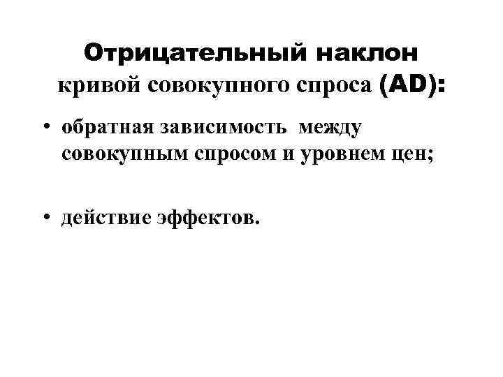 Отрицательный наклон кривой совокупного спроса (AD): • обратная зависимость между совокупным спросом и уровнем