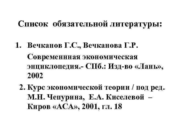 Список обязательной литературы: 1. Вечканов Г. С. , Вечканова Г. Р. Современнная экономическая энциклопедия.