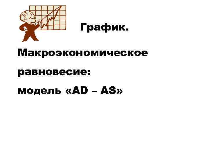 График. Макроэкономическое равновесие: модель «AD – AS» 