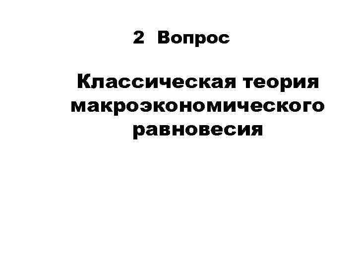 2 Вопрос Классическая теория макроэкономического равновесия 