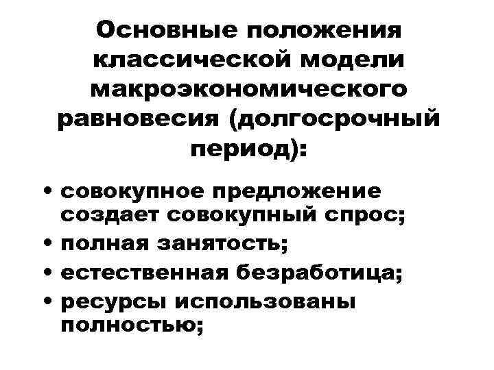 Основные положения классической модели макроэкономического равновесия (долгосрочный период): • совокупное предложение создает совокупный спрос;