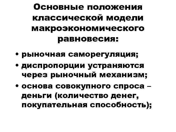 Основные положения классической модели макроэкономического равновесия: • рыночная саморегуляция; • диспропорции устраняются через рыночный