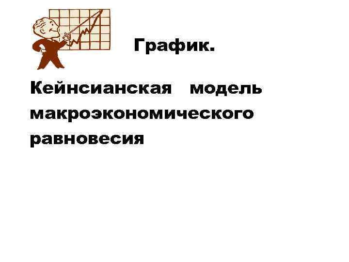 График. Кейнсианская модель макроэкономического равновесия 