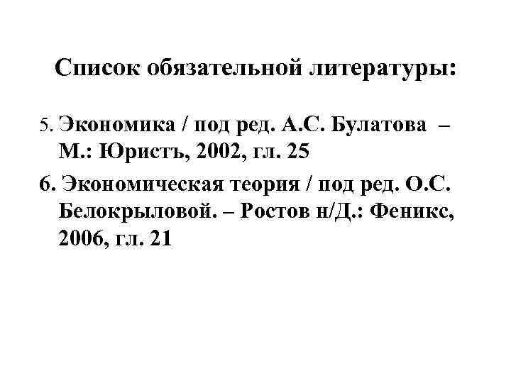 Список обязательной литературы: 5. Экономика / под ред. А. С. Булатова – М. :