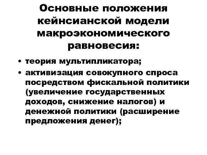 Основные положения кейнсианской модели макроэкономического равновесия: • теория мультипликатора; • активизация совокупного спроса посредством