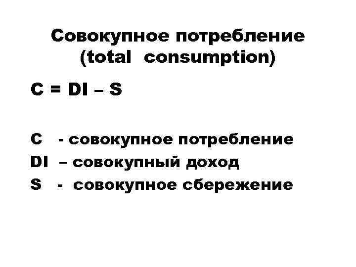Совокупное потребление (total consumption) C = DI – S C - совокупное потребление DI