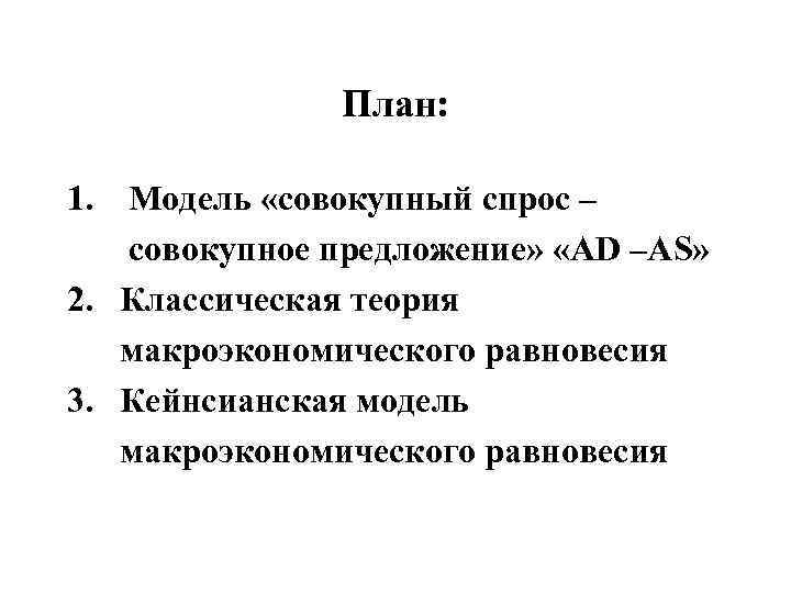 План: 1. Модель «совокупный спрос – совокупное предложение» «AD –AS» 2. Классическая теория макроэкономического