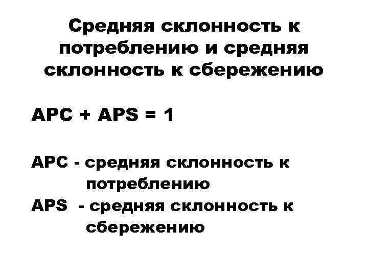 Средняя склонность к потреблению и средняя склонность к сбережению APC + APS = 1