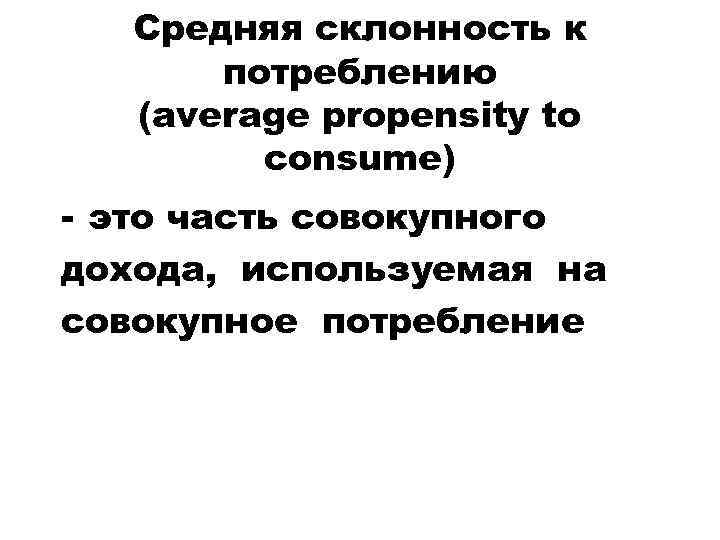 Средняя склонность к потреблению (average propensity to consume) - это часть совокупного дохода, используемая