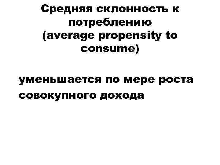 Средняя склонность к потреблению (average propensity to consume) уменьшается по мере роста совокупного дохода
