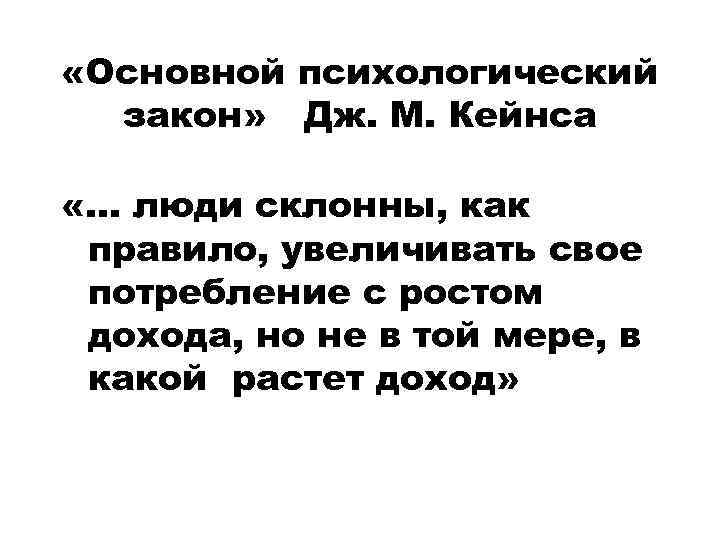 «Основной психологический закон» Дж. М. Кейнса «… люди склонны, как правило, увеличивать свое