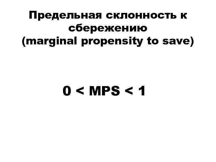 Предельная склонность к сбережению (marginal propensity to save) 0 < MPS < 1 