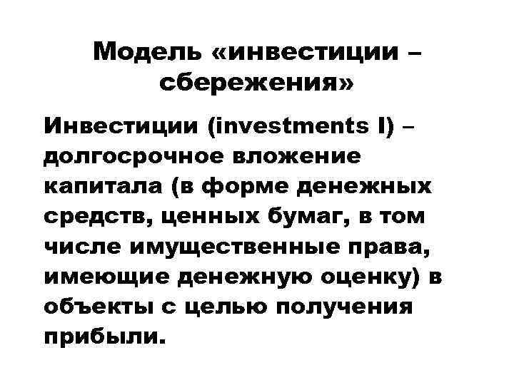 Модель «инвестиции – сбережения» Инвестиции (investments I) – долгосрочное вложение капитала (в форме денежных