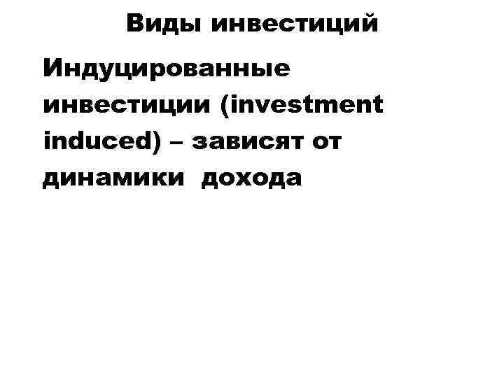 Виды инвестиций Индуцированные инвестиции (investment induced) – зависят от динамики дохода 