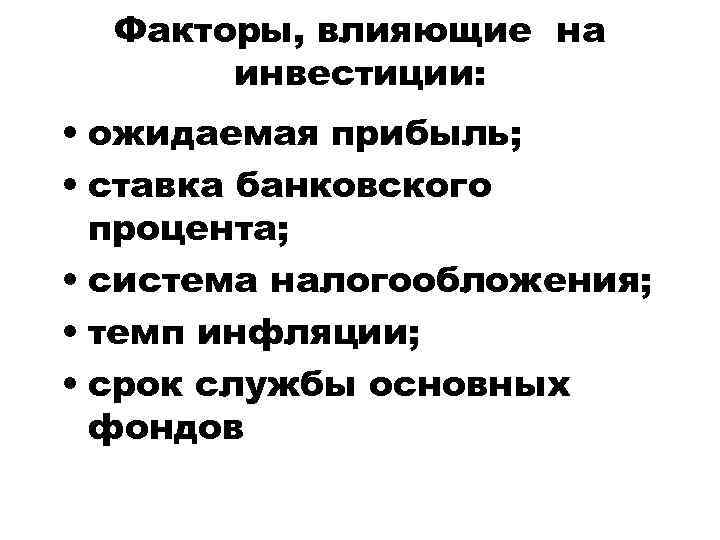 Факторы, влияющие на инвестиции: • ожидаемая прибыль; • ставка банковского процента; • система налогообложения;