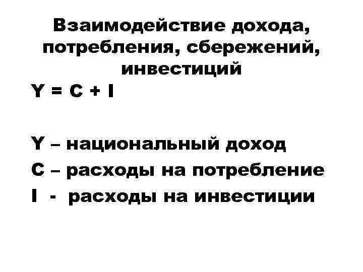 Взаимодействие дохода, потребления, сбережений, инвестиций Y=C+I Y – национальный доход C – расходы на