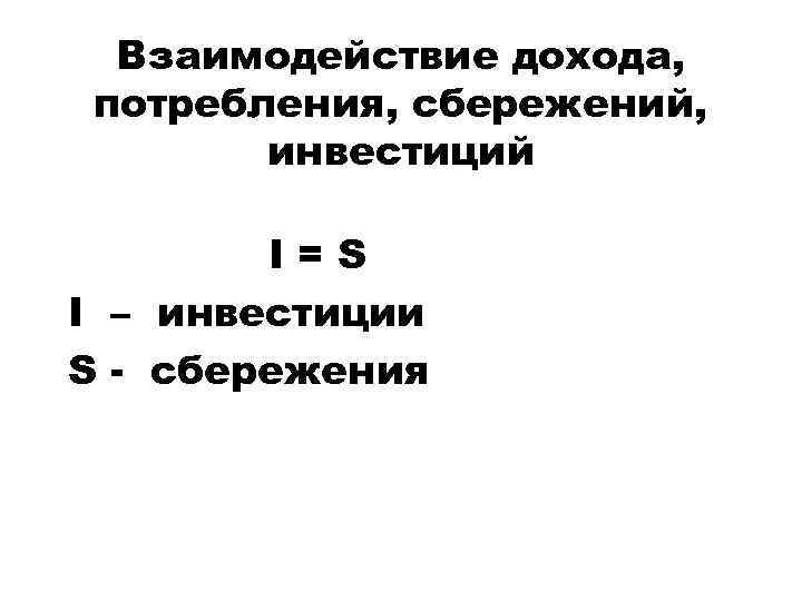 Взаимодействие дохода, потребления, сбережений, инвестиций I=S I – инвестиции S - сбережения 