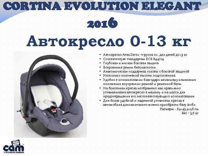 CORTINA EVOLUTION ELEGANT 2016 Автокресло 0 -13 кг Автокресло Area Zero+: ◦группа 0+, для