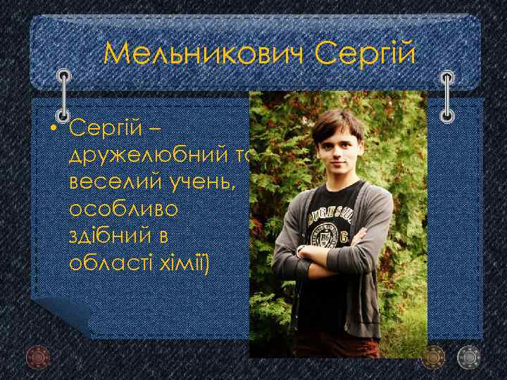 Мельникович Сергій • Сергій – дружелюбний та веселий учень, особливо здібний в області хімії)