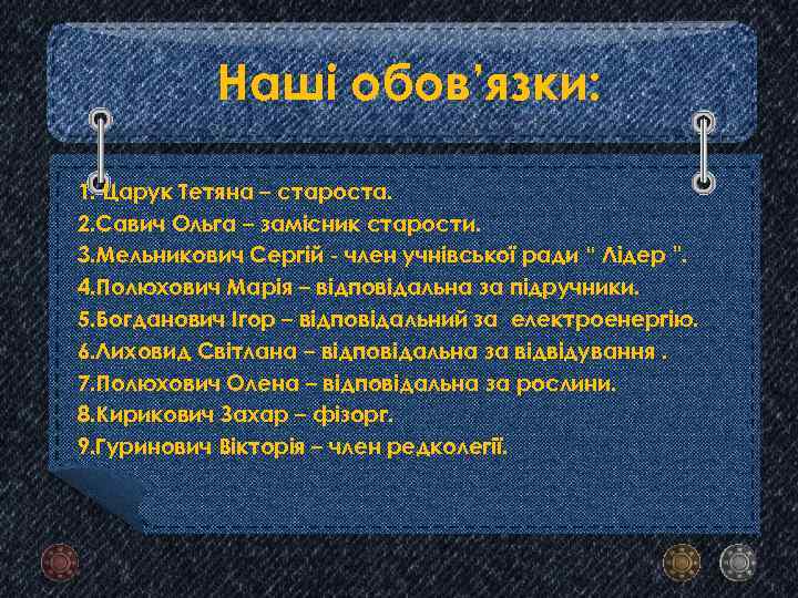 Наші обов’язки: 1. Царук Тетяна – староста. 2. Савич Ольга – замісник старости. 3.