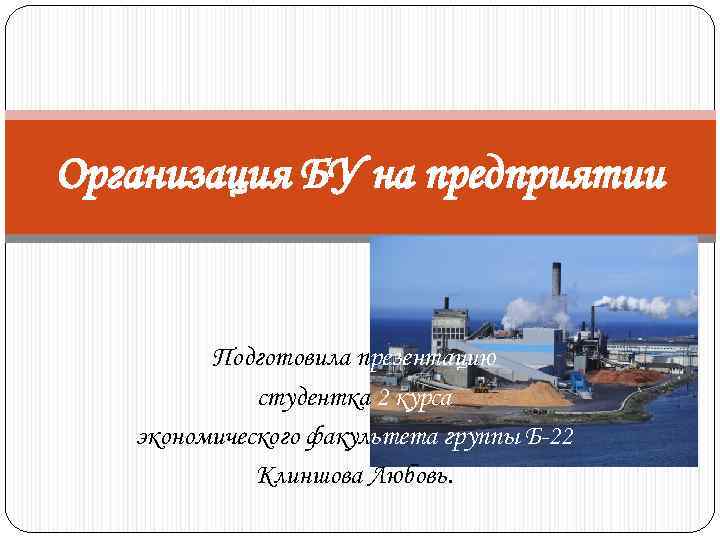 Организация БУ на предприятии Подготовила презентацию студентка 2 курса экономического факультета группы Б-22 Клиншова